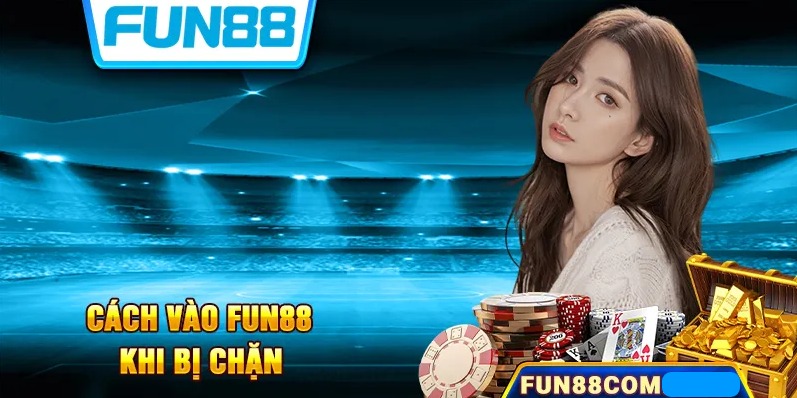 Tại Sao Không Vào Được Fun88? Hướng Dẫn Cách Vào Fun88 Khi Bị Chặn